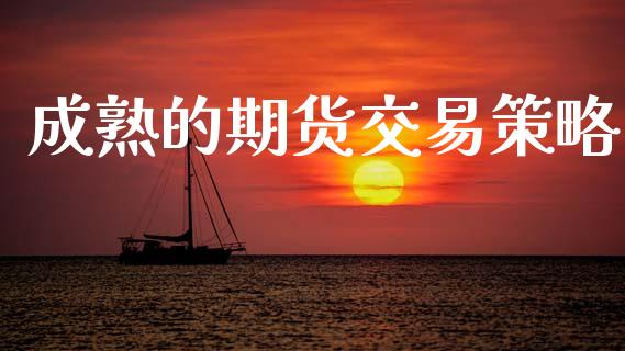 成熟的期货交易策略_https://m.lcjysmgs.com_股票交易_第1张