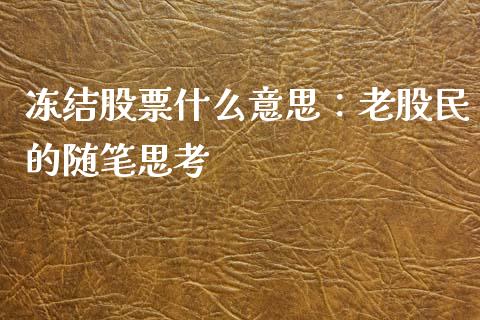 冻结股票什么意思：老股民的随笔思考_https://m.lcjysmgs.com_股票交易_第1张
