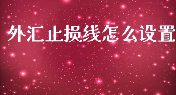 外汇止损线怎么设置_https://m.lcjysmgs.com_基金管理_第1张