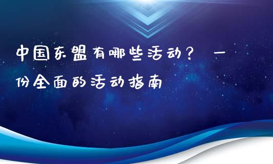 中国东盟有哪些活动？ 一份全面的活动指南_https://m.lcjysmgs.com_股权投资_第1张