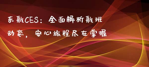 东航CES：全面解析航班动态，安心旅程尽在掌握_https://m.lcjysmgs.com_股票交易_第1张