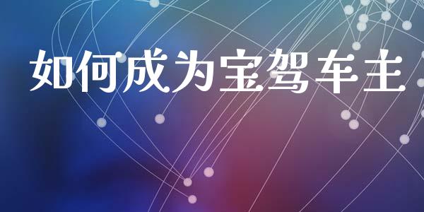 如何成为宝驾车主_https://m.lcjysmgs.com_基金管理_第1张