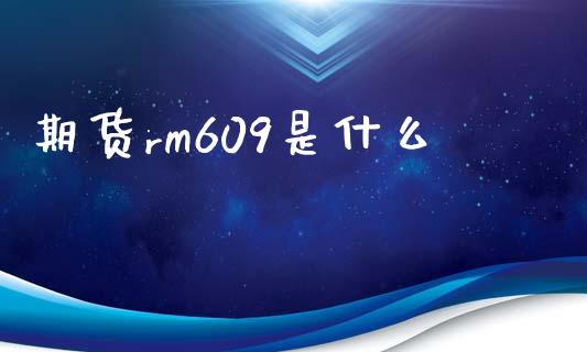 期货rm609是什么_金融服务_第1张_股权投资_基金管理_股票交易_金融服务 期货rm609是什么_https://m.lcjysmgs.com_金融服务_第1张