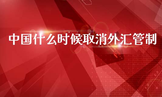 中国什么时候取消外汇管制_https://m.lcjysmgs.com_金融服务_第1张