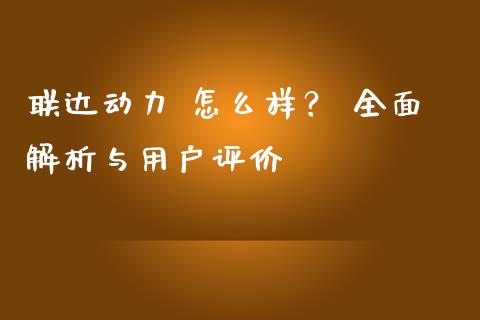 联达动力 怎么样？ 全面解析与用户评价_https://m.lcjysmgs.com_金融服务_第1张