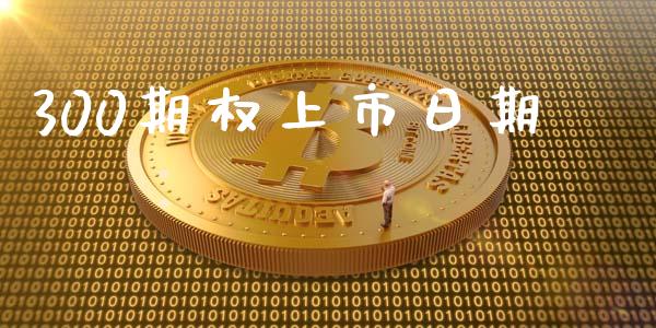 300期权上市日期_https://m.lcjysmgs.com_基金管理_第1张