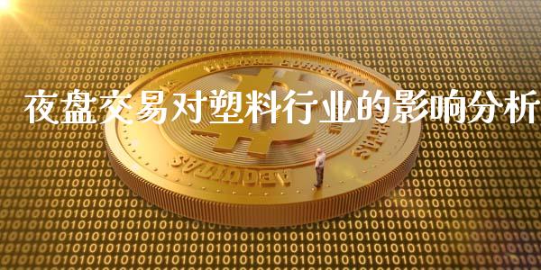 夜盘交易对塑料行业的影响分析_https://m.lcjysmgs.com_股权投资_第1张