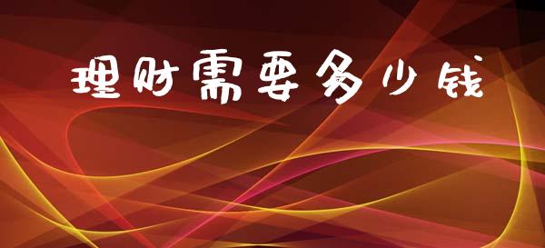 理财需要多少钱_https://m.lcjysmgs.com_基金管理_第1张