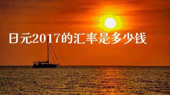 日元2017的汇率是多少钱_https://m.lcjysmgs.com_基金管理_第1张
