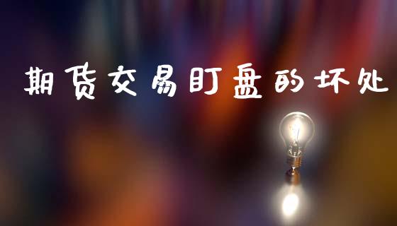 期货交易盯盘的坏处_https://m.lcjysmgs.com_股票交易_第1张