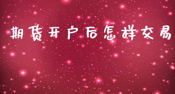 期货开户后怎样交易_https://m.lcjysmgs.com_股票交易_第1张