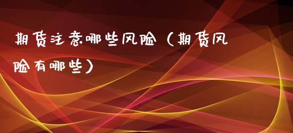 期货注意哪些风险（期货风险有哪些）_https://m.lcjysmgs.com_股票交易_第1张
