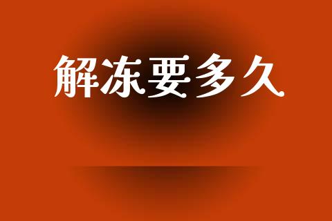解冻要多久_https://m.lcjysmgs.com_金融服务_第1张