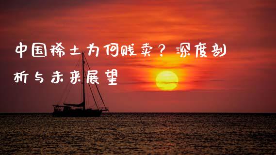 中国稀土为何贱卖？深度剖析与未来展望_https://m.lcjysmgs.com_股权投资_第1张