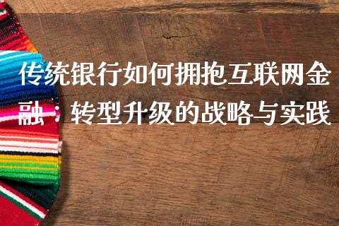 传统银行如何拥抱互联网金融：转型升级的战略与实践_https://m.lcjysmgs.com_股票交易_第1张