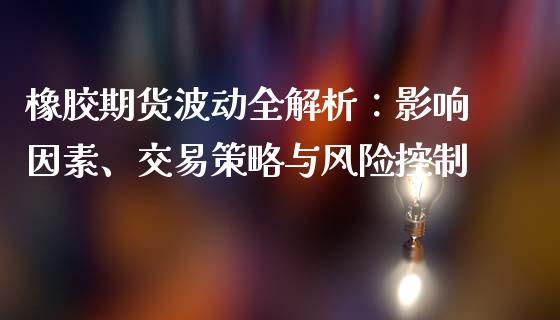 橡胶期货波动全解析：影响因素、交易策略与风险控制_https://m.lcjysmgs.com_基金管理_第1张