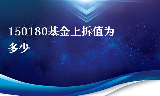 150180基金上拆值为多少_https://m.lcjysmgs.com_股权投资_第1张