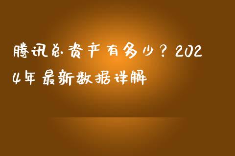 腾讯总资产有多少？2024年最新数据详解_https://m.lcjysmgs.com_股权投资_第1张
