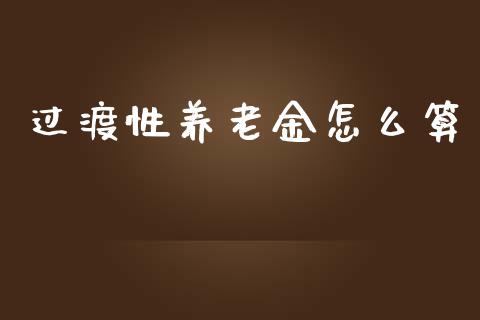过渡性养老金怎么算_https://m.lcjysmgs.com_基金管理_第1张