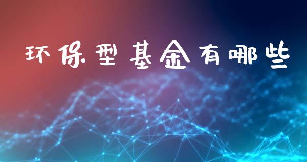 环保型基金有哪些_https://m.lcjysmgs.com_股权投资_第1张