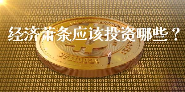 经济萧条应该投资哪些？_https://m.lcjysmgs.com_基金管理_第1张