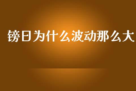镑日为什么波动那么大_https://m.lcjysmgs.com_基金管理_第1张