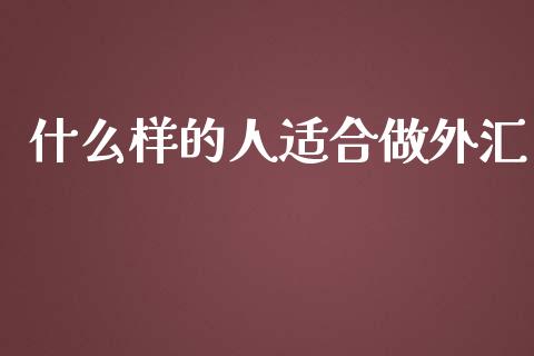 什么样的人适合做外汇_https://m.lcjysmgs.com_股权投资_第1张