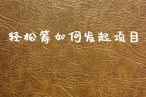 轻松筹如何发起项目_https://m.lcjysmgs.com_金融服务_第1张