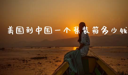 美国到中国一个集装箱多少钱_https://m.lcjysmgs.com_基金管理_第1张
