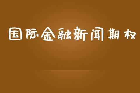 国际金融新闻期权_https://m.lcjysmgs.com_金融服务_第1张