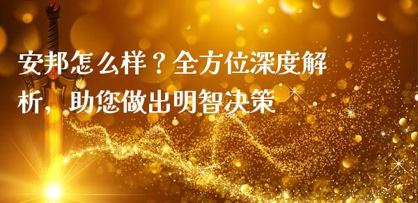 安邦怎么样？全方位深度解析，助您做出明智决策_https://m.lcjysmgs.com_金融服务_第1张