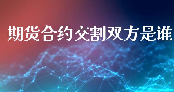 期货合约交割双方是谁_https://m.lcjysmgs.com_股权投资_第1张