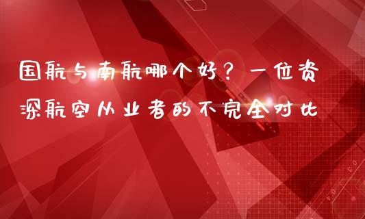 国航与南航哪个好？一位资深航空从业者的不完全对比_https://m.lcjysmgs.com_股票交易_第1张