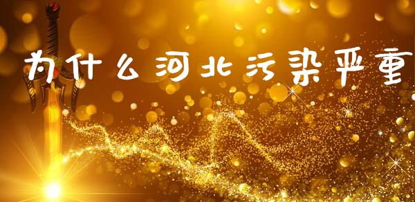为什么河北污染严重_https://m.lcjysmgs.com_股票交易_第1张