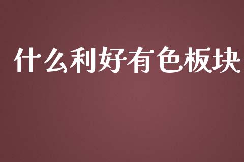 什么利好有色板块_https://m.lcjysmgs.com_股票交易_第1张
