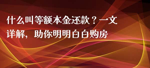 什么叫等额本金还款？一文详解，助你明明白白购房_https://m.lcjysmgs.com_股权投资_第1张