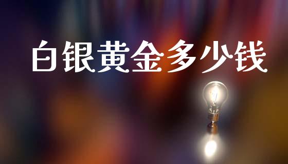 白银黄金多少钱_https://m.lcjysmgs.com_基金管理_第1张