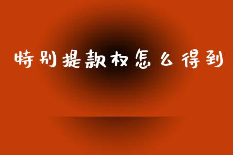 特别提款权怎么得到_https://m.lcjysmgs.com_股权投资_第1张
