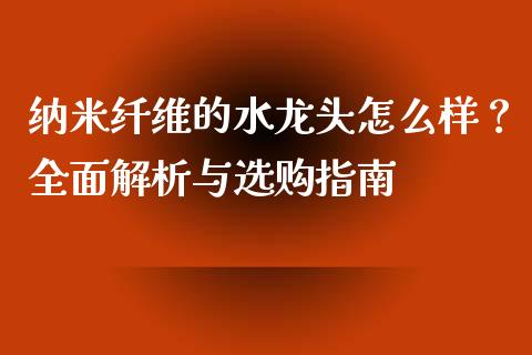 纳米纤维的水龙头怎么样？全面解析与选购指南_https://m.lcjysmgs.com_股权投资_第1张