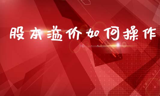 股本溢价如何操作_https://m.lcjysmgs.com_基金管理_第1张