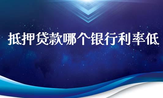 抵押贷款哪个银行利率低_https://m.lcjysmgs.com_股权投资_第1张
