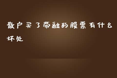 散户买了带融的股票有什么坏处_https://m.lcjysmgs.com_股权投资_第1张