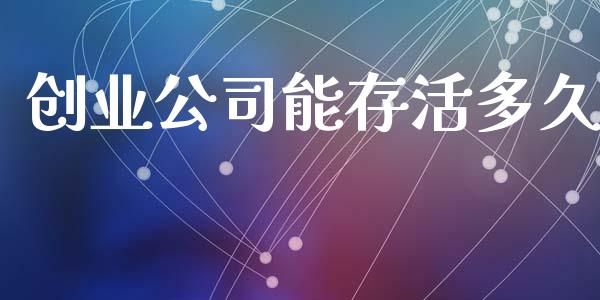 创业公司能存活多久_https://m.lcjysmgs.com_金融服务_第1张