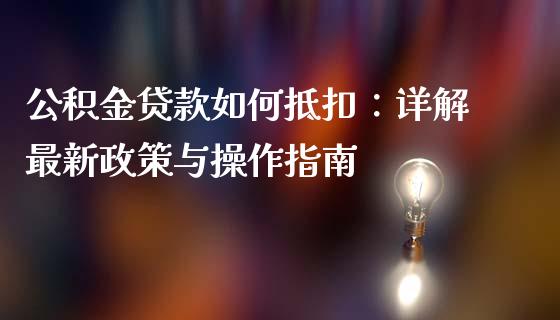 公积金贷款如何抵扣：详解最新政策与操作指南_https://m.lcjysmgs.com_基金管理_第1张