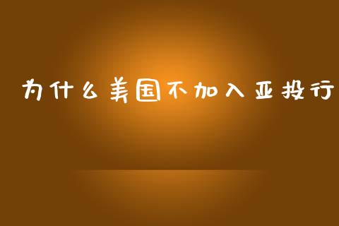 为什么美国不加入亚投行_https://m.lcjysmgs.com_股权投资_第1张