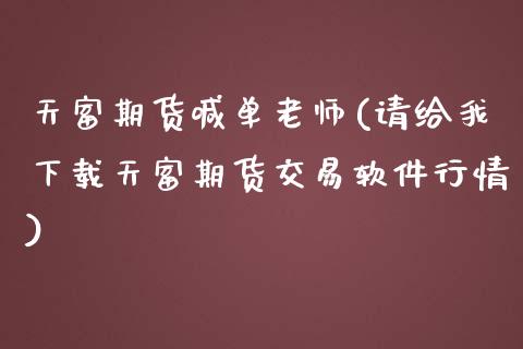 天富期货喊单老师(请给我下载天富期货交易软件行情)_https://m.lcjysmgs.com_金融服务_第1张