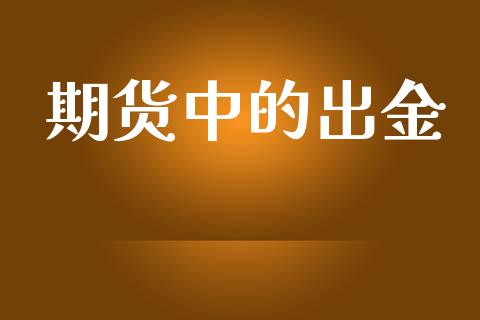 期货中的出金_https://m.lcjysmgs.com_股票交易_第1张
