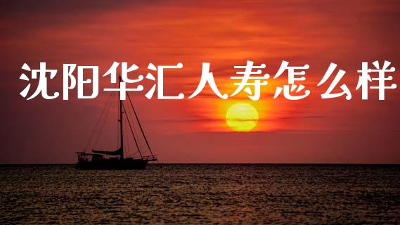 沈阳华汇人寿怎么样_https://m.lcjysmgs.com_股权投资_第1张
