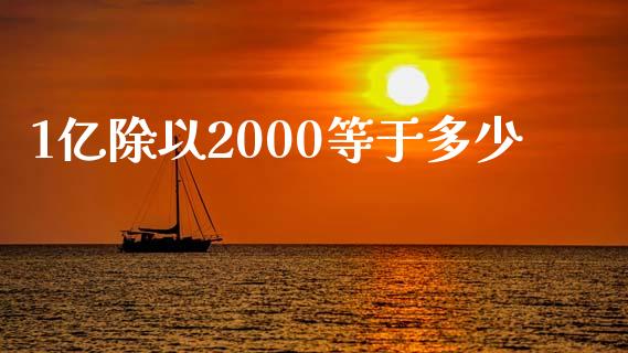 1亿除以2000等于多少_https://m.lcjysmgs.com_金融服务_第1张
