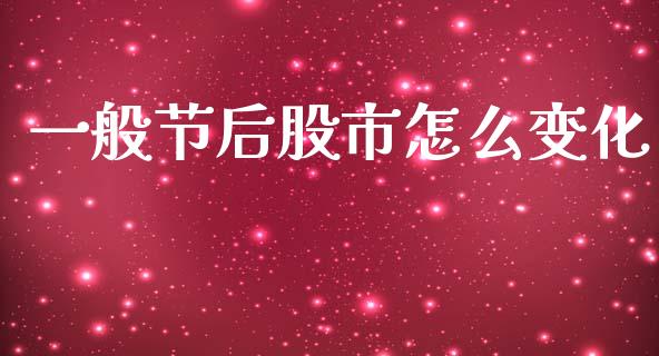 一般节后股市怎么变化_https://m.lcjysmgs.com_股票交易_第1张